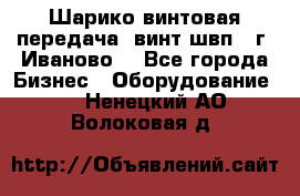 Шарико винтовая передача, винт швп  (г. Иваново) - Все города Бизнес » Оборудование   . Ненецкий АО,Волоковая д.